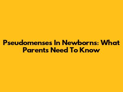 Pseudomenses In Newborns: What Parents Need To Know