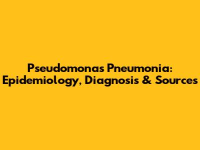Pseudomonas Pneumonia: Epidemiology, Diagnosis & Sources