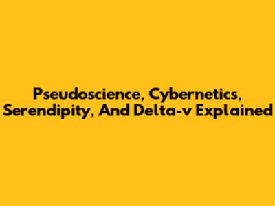 Pseudoscience, Cybernetics, Serendipity, And Delta-v Explained