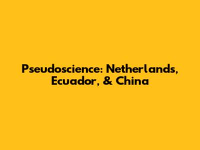 Pseudoscience: Netherlands, Ecuador, & China