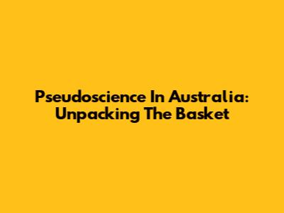 Pseudoscience In Australia: Unpacking The Basket