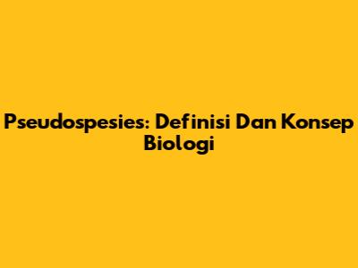 Pseudospesies: Definisi Dan Konsep Biologi