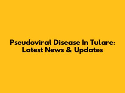 Pseudoviral Disease In Tulare: Latest News & Updates