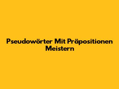 Pseudowörter Mit Präpositionen Meistern