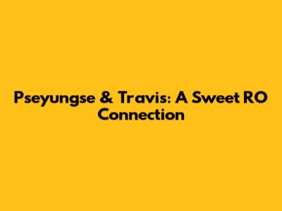 Pseyungse & Travis: A Sweet RO Connection