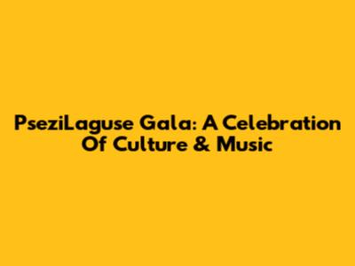 PseziLaguse Gala: A Celebration Of Culture & Music