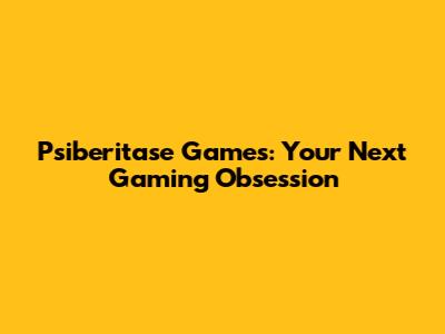 Psiberitase Games: Your Next Gaming Obsession