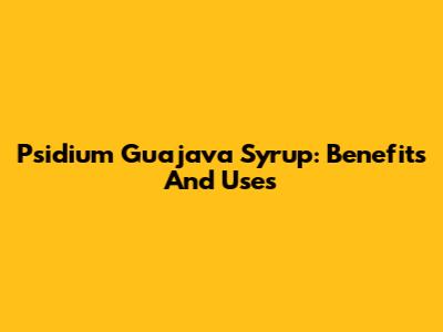 Psidium Guajava Syrup: Benefits And Uses
