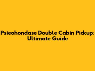 Psieohondase Double Cabin Pickup: Ultimate Guide