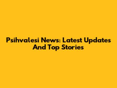Psihvalesi News: Latest Updates And Top Stories