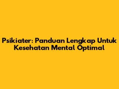 Psikiater: Panduan Lengkap Untuk Kesehatan Mental Optimal