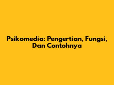 Psikomedia: Pengertian, Fungsi, Dan Contohnya