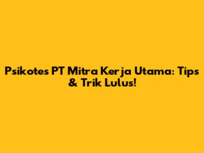 Psikotes PT Mitra Kerja Utama: Tips & Trik Lulus!