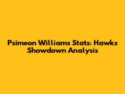 Psimeon Williams Stats: Hawks Showdown Analysis