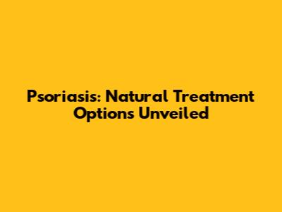 Psoriasis: Natural Treatment Options Unveiled