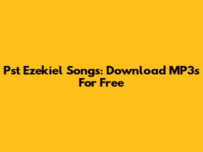 Pst Ezekiel Songs: Download MP3s For Free