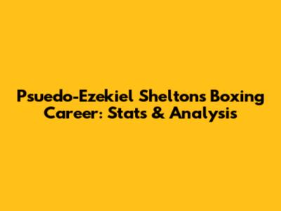 Psuedo-Ezekiel Shelton's Boxing Career: Stats & Analysis