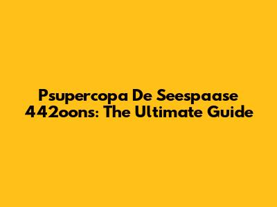 Psupercopa De Seespaase 442oons: The Ultimate Guide
