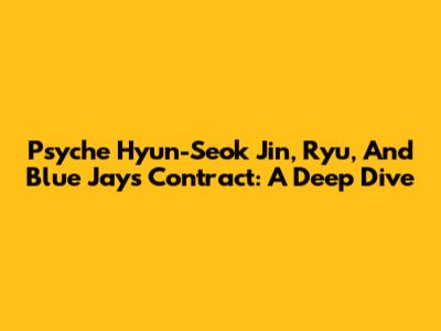 Psyche Hyun-Seok Jin, Ryu, And Blue Jays Contract: A Deep Dive