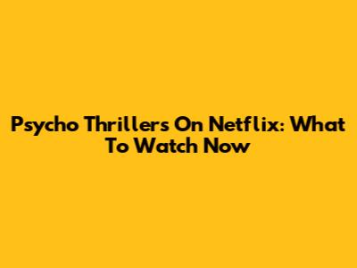 Psycho Thrillers On Netflix: What To Watch Now