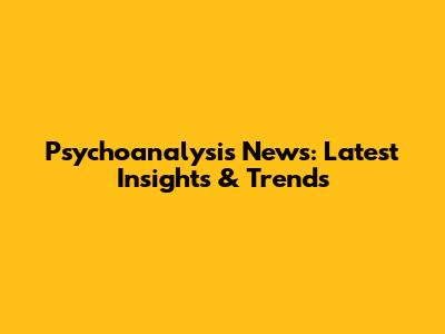 Psychoanalysis News: Latest Insights & Trends