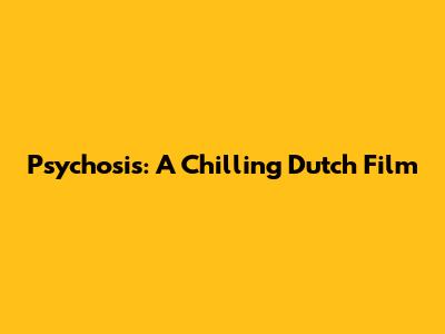 Psychosis: A Chilling Dutch Film