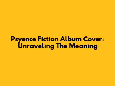 Psyence Fiction Album Cover: Unraveling The Meaning