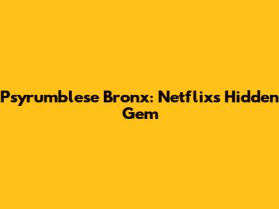 Psyrumblese Bronx: Netflix's Hidden Gem