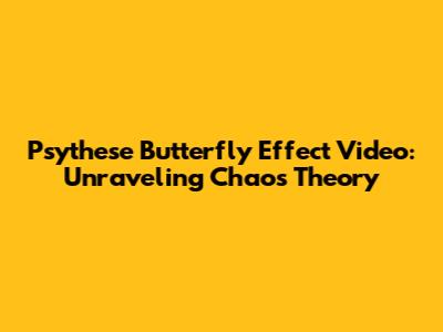 Psythese Butterfly Effect Video: Unraveling Chaos Theory