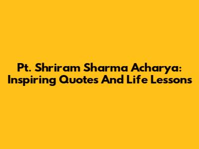 Pt. Shriram Sharma Acharya: Inspiring Quotes And Life Lessons