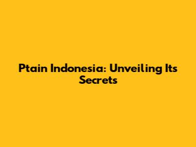 Ptain Indonesia: Unveiling Its Secrets
