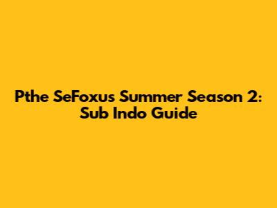 Pthe SeFoxu's Summer Season 2: Sub Indo Guide