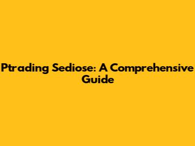 Ptrading Sediose: A Comprehensive Guide