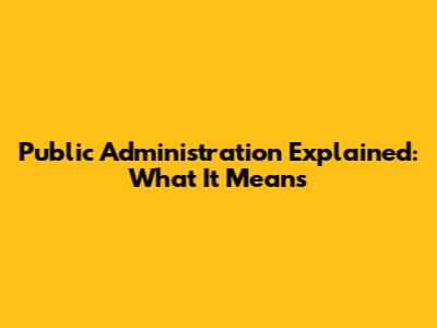 Public Administration Explained: What It Means