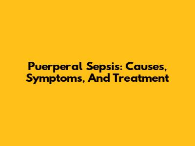 Puerperal Sepsis: Causes, Symptoms, And Treatment