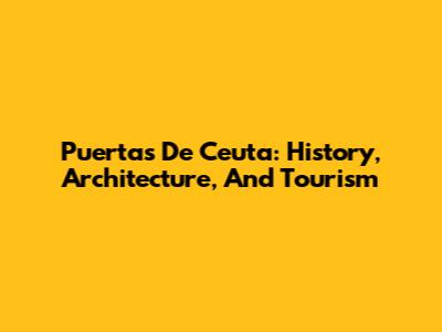Puertas De Ceuta: History, Architecture, And Tourism