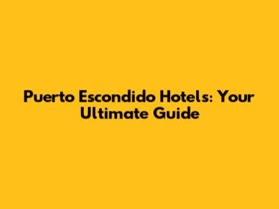 Puerto Escondido Hotels: Your Ultimate Guide