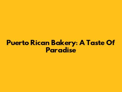 Puerto Rican Bakery: A Taste Of Paradise