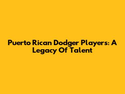 Puerto Rican Dodger Players: A Legacy Of Talent