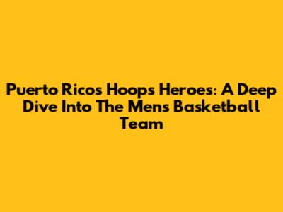 Puerto Rico's Hoops Heroes: A Deep Dive Into The Men's Basketball Team