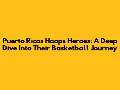 Puerto Rico's Hoops Heroes: A Deep Dive Into Their Basketball Journey