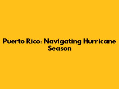Puerto Rico: Navigating Hurricane Season