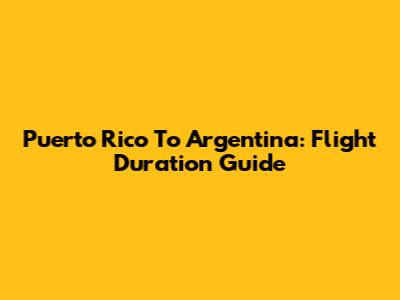 Puerto Rico To Argentina: Flight Duration Guide