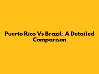 Puerto Rico Vs Brazil: A Detailed Comparison