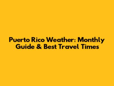 Puerto Rico Weather: Monthly Guide & Best Travel Times