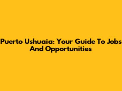 Puerto Ushuaia: Your Guide To Jobs And Opportunities