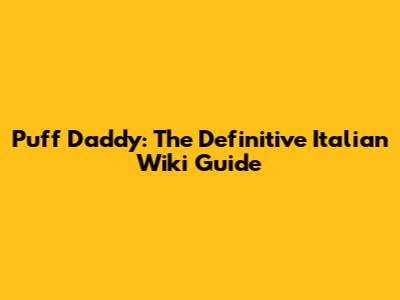 Puff Daddy: The Definitive Italian Wiki Guide