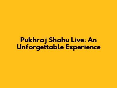 Pukhraj Shahu Live: An Unforgettable Experience