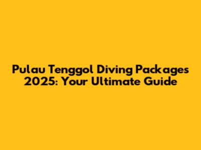 Pulau Tenggol Diving Packages 2025: Your Ultimate Guide