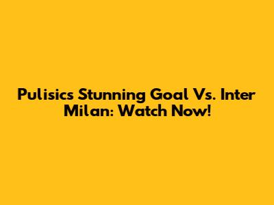 Pulisic's Stunning Goal Vs. Inter Milan: Watch Now!